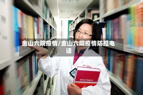 金山六院疫情/金山六院疫情防控电话