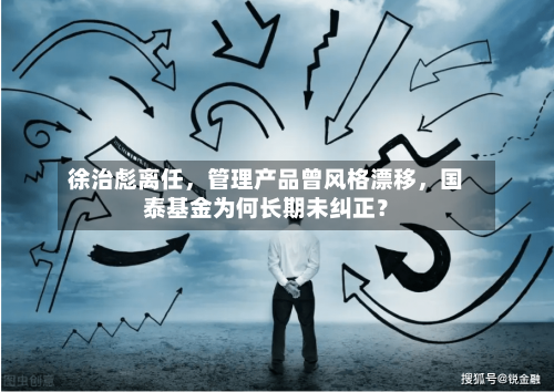 徐治彪离任，管理产品曾风格漂移，国泰基金为何长期未纠正？-第2张图片