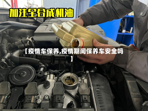 【疫情车保养,疫情期间保养车安全吗】-第2张图片