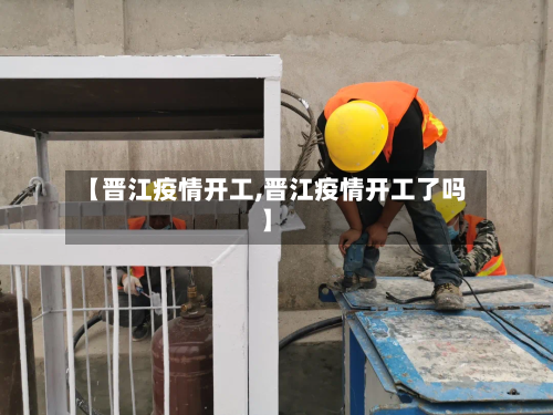 【晋江疫情开工,晋江疫情开工了吗】