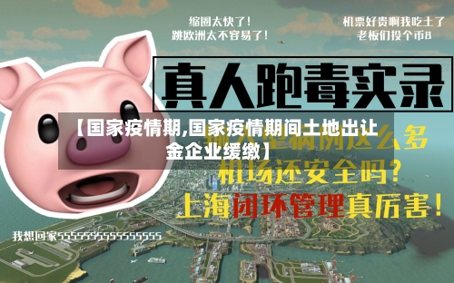 【国家疫情期,国家疫情期间土地出让金企业缓缴】