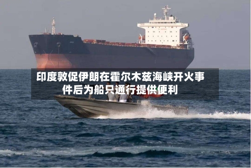 印度敦促伊朗在霍尔木兹海峡开火事件后为船只通行提供便利-第2张图片