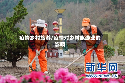 疫情乡村旅游/疫情对乡村旅游业的影响