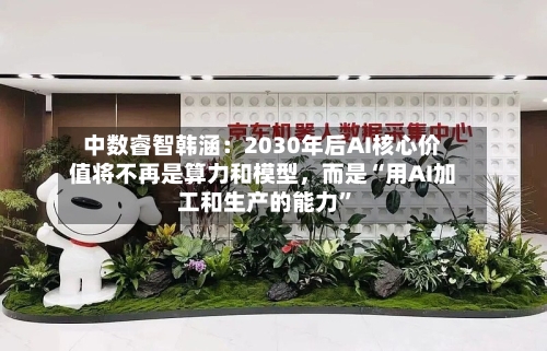 中数睿智韩涵：2030年后AI核心价值将不再是算力和模型，而是“用AI加工和生产的能力”-第2张图片