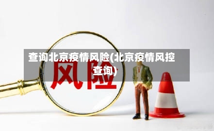 查询北京疫情风险(北京疫情风控查询)-第2张图片