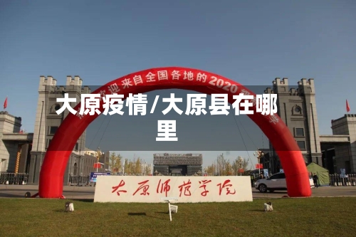 大原疫情/大原县在哪里-第2张图片