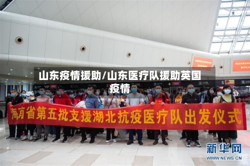 山东疫情援助/山东医疗队援助英国疫情-第2张图片