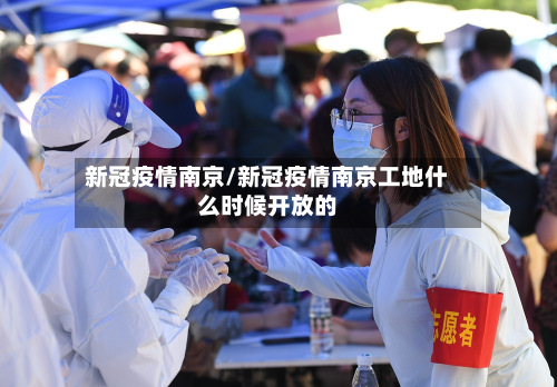新冠疫情南京/新冠疫情南京工地什么时候开放的