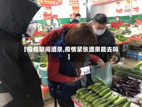 【疫情期间酒泉,疫情紧张酒泉能去吗】-第2张图片