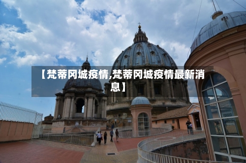 【梵蒂冈城疫情,梵蒂冈城疫情最新消息】-第2张图片
