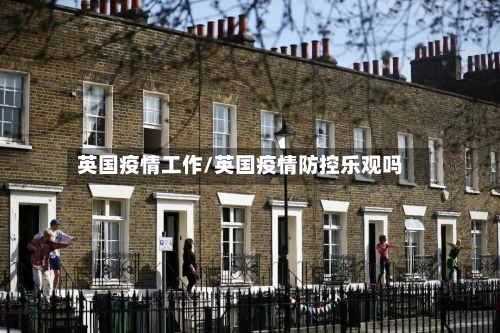 英国疫情工作/英国疫情防控乐观吗
