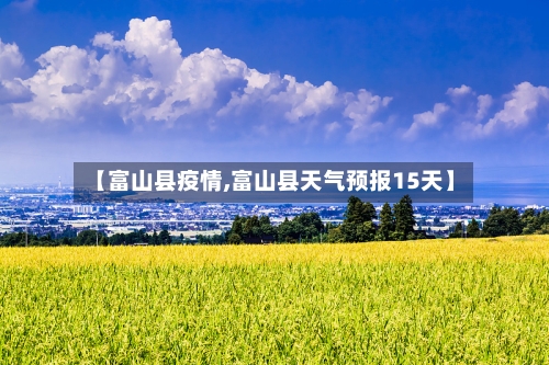 【富山县疫情,富山县天气预报15天】-第2张图片