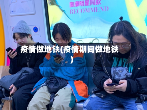 疫情做地铁(疫情期间做地铁)-第2张图片