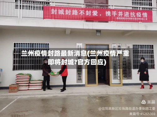 兰州疫情封路最新消息(兰州疫情严重即将封城?官方回应)-第3张图片