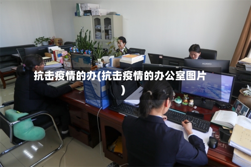 抗击疫情的办(抗击疫情的办公室图片)-第2张图片