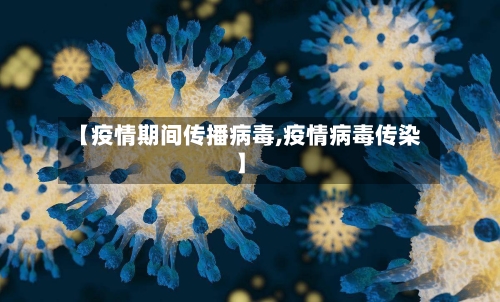 【疫情期间传播病毒,疫情病毒传染】-第2张图片