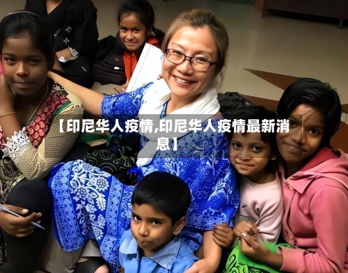 【印尼华人疫情,印尼华人疫情最新消息】