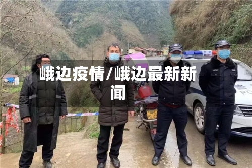 峨边疫情/峨边最新新闻