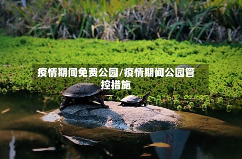疫情期间免费公园/疫情期间公园管控措施-第3张图片