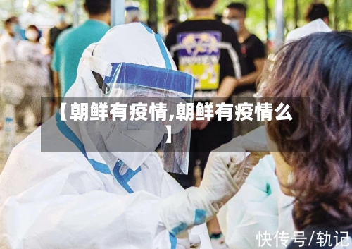【朝鲜有疫情,朝鲜有疫情么】