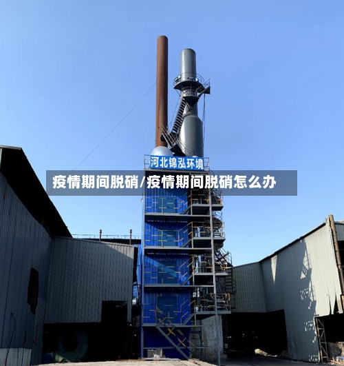 疫情期间脱硝/疫情期间脱硝怎么办-第2张图片