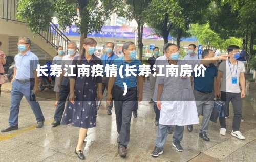 长寿江南疫情(长寿江南房价)