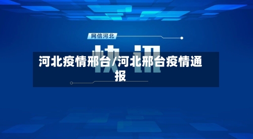河北疫情邢台/河北邢台疫情通报