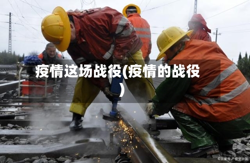 疫情这场战役(疫情的战役)