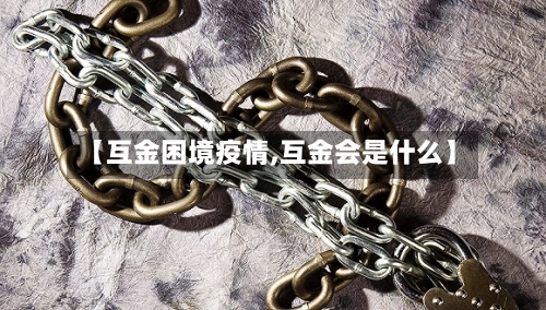 【互金困境疫情,互金会是什么】-第3张图片