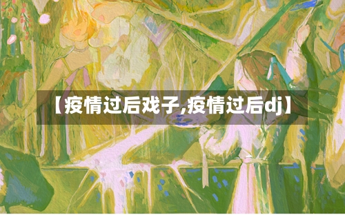 【疫情过后戏子,疫情过后dj】