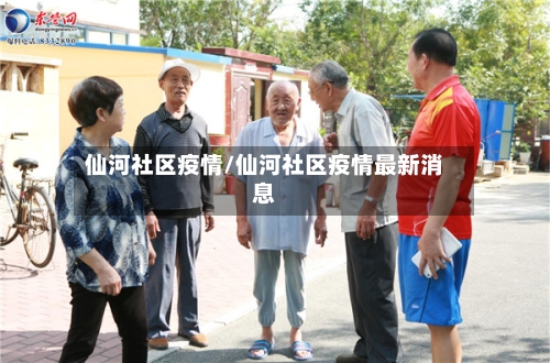 仙河社区疫情/仙河社区疫情最新消息-第2张图片