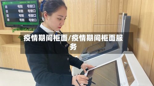 疫情期间柜面/疫情期间柜面服务-第3张图片