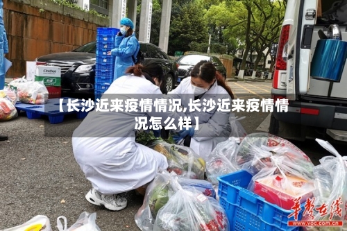 【长沙近来疫情情况,长沙近来疫情情况怎么样】