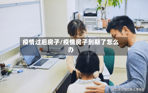 疫情过后房子/疫情房子到期了怎么办-第2张图片