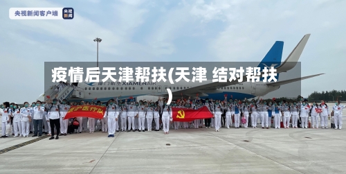 疫情后天津帮扶(天津 结对帮扶)