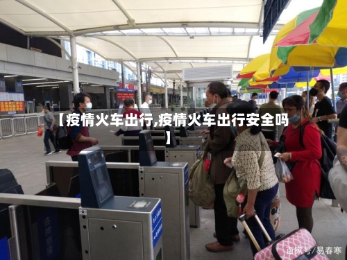 【疫情火车出行,疫情火车出行安全吗】-第2张图片