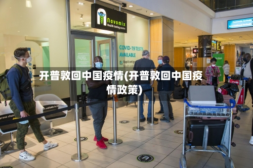 开普敦回中国疫情(开普敦回中国疫情政策)-第3张图片