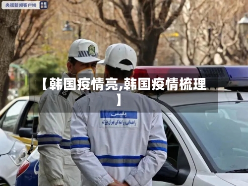 【韩国疫情亮,韩国疫情梳理】