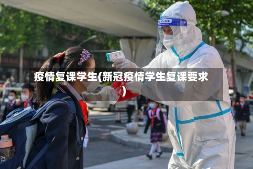 疫情复课学生(新冠疫情学生复课要求)