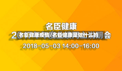 名臣健康疫情/名臣健康是做什么的