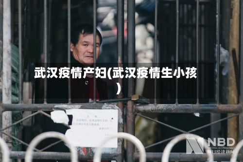 武汉疫情产妇(武汉疫情生小孩)-第3张图片
