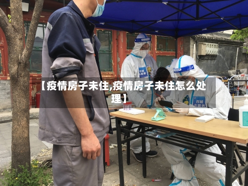 【疫情房子未住,疫情房子未住怎么处理】