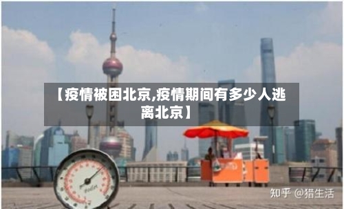【疫情被困北京,疫情期间有多少人逃离北京】