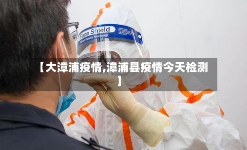 【大漳浦疫情,漳浦县疫情今天检测】