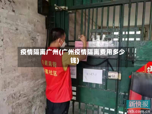 疫情隔离广州(广州疫情隔离费用多少钱)-第2张图片