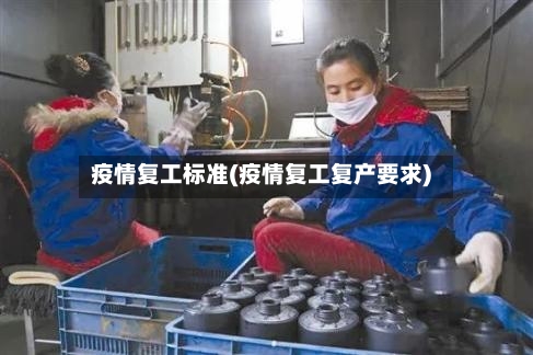 疫情复工标准(疫情复工复产要求)-第2张图片