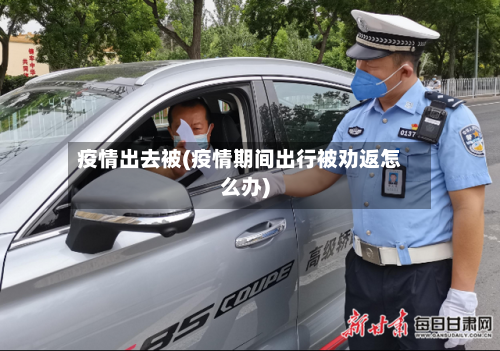 疫情出去被(疫情期间出行被劝返怎么办)-第2张图片
