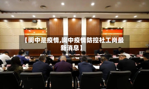 【阆中是疫情,阆中疫情防控社工岗最新消息】-第3张图片