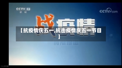 【抗疫情庆五一,抗击疫情庆五一节目】-第2张图片
