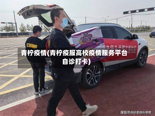 青柠疫情(青柠疫服高校疫情服务平台自诊打卡)-第2张图片